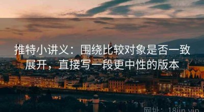 推特小讲义：围绕比较对象是否一致展开，直接写一段更中性的版本