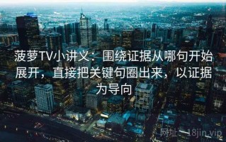 菠萝TV小讲义：围绕证据从哪句开始展开，直接把关键句圈出来，以证据为导向