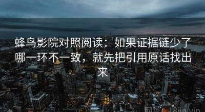 蜂鸟影院对照阅读：如果证据链少了哪一环不一致，就先把引用原话找出来