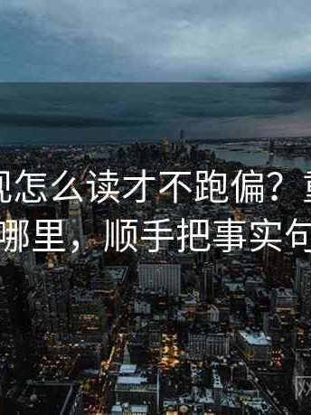 柚子影视怎么读才不跑偏？重点盯前提藏在哪里，顺手把事实句挑出来