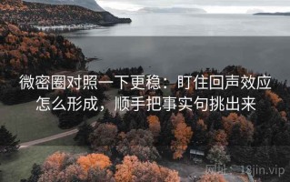 微密圈对照一下更稳：盯住回声效应怎么形成，顺手把事实句挑出来
