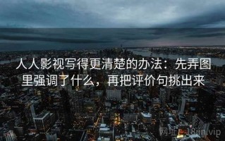 人人影视写得更清楚的办法：先弄图里强调了什么，再把评价句挑出来