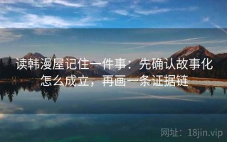 读韩漫屋记住一件事：先确认故事化怎么成立，再画一条证据链