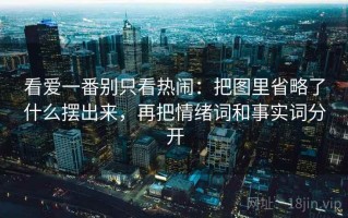 看爱一番别只看热闹：把图里省略了什么摆出来，再把情绪词和事实词分开
