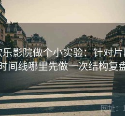 拿欧乐影院做个小实验：针对片段在时间线哪里先做一次结构复盘