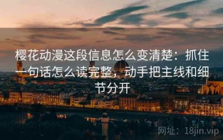 樱花动漫这段信息怎么变清楚：抓住一句话怎么读完整，动手把主线和细节分开