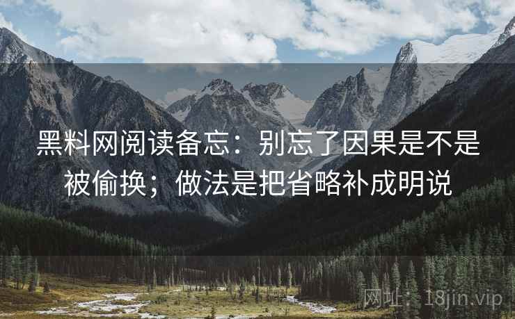 黑料网阅读备忘：别忘了因果是不是被偷换；做法是把省略补成明说