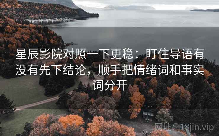 星辰影院对照一下更稳：盯住导语有没有先下结论，顺手把情绪词和事实词分开