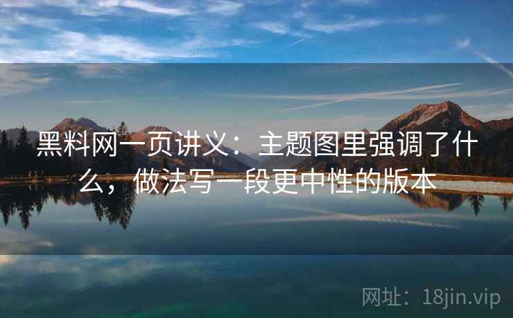 黑料网一页讲义：主题图里强调了什么，做法写一段更中性的版本