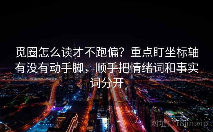 觅圈怎么读才不跑偏？重点盯坐标轴有没有动手脚，顺手把情绪词和事实词分开