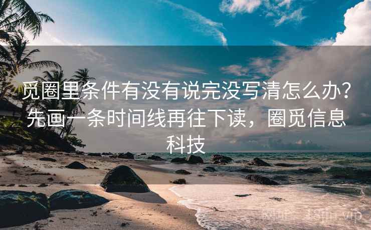 觅圈里条件有没有说完没写清怎么办？先画一条时间线再往下读，圈觅信息科技