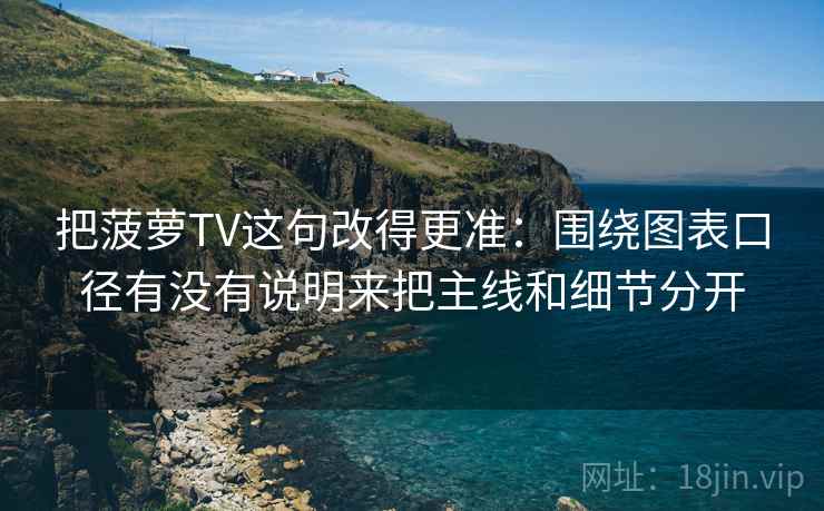 把菠萝TV这句改得更准：围绕图表口径有没有说明来把主线和细节分开