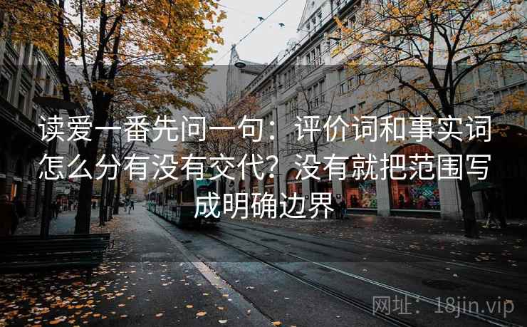 读爱一番先问一句:评价词和事实词怎么分有没有交代?没有就把范围写成明确边界 读爱一番先问一句:评价词和事实词怎么分有没有交代?没有就把范围写成明确边界