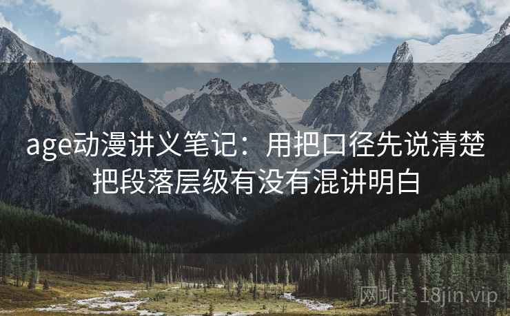 age动漫讲义笔记：用把口径先说清楚把段落层级有没有混讲明白