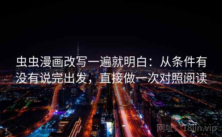 虫虫漫画改写一遍就明白：从条件有没有说完出发，直接做一次对照阅读